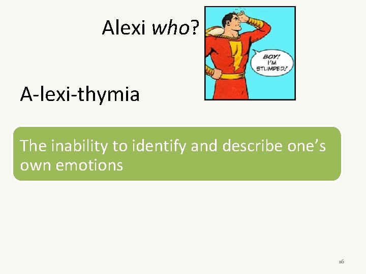 Alexi who? A-lexi-thymia The inability to identify and describe one’s own emotions 16 