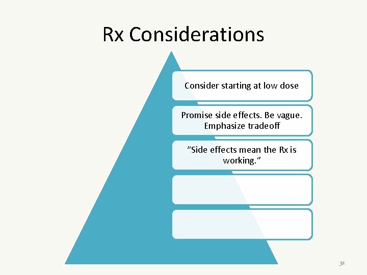Rx Considerations Consider starting at low dose Promise side effects. Be vague. Emphasize tradeoff