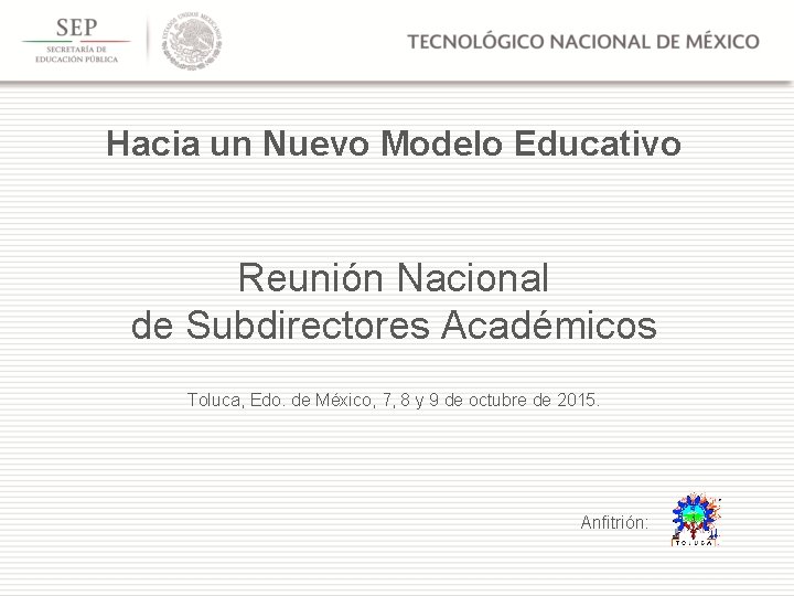 Hacia un Nuevo Modelo Educativo Reunión Nacional de Subdirectores Académicos Toluca, Edo. de México,