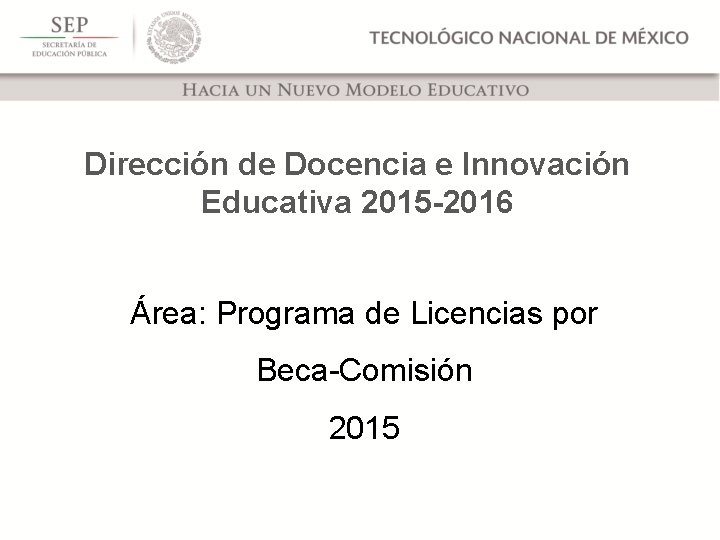 Dirección de Docencia e Innovación Educativa 2015 -2016 Área: Programa de Licencias por Beca-Comisión