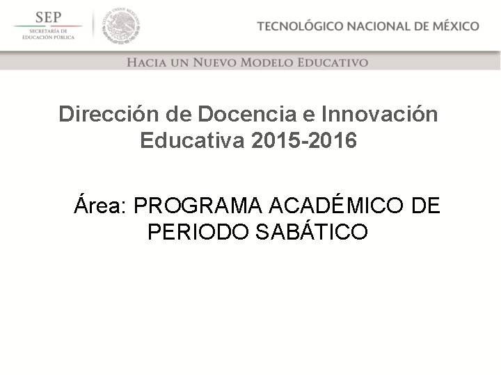 Dirección de Docencia e Innovación Educativa 2015 -2016 Área: PROGRAMA ACADÉMICO DE PERIODO SABÁTICO