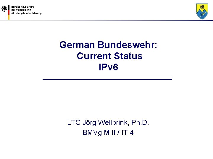 Bundesministerium der Verteidigung Abteilung Modernisierung German Bundeswehr: Current Status IPv 6 LTC Jörg Wellbrink,