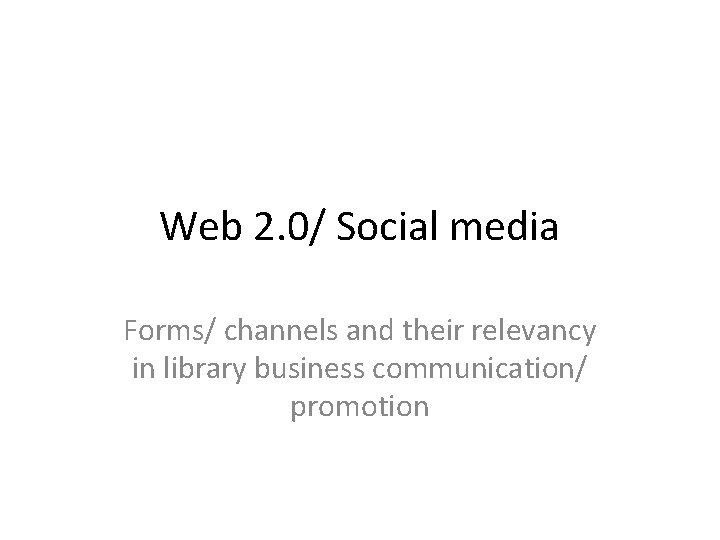 Web 2. 0/ Social media Forms/ channels and their relevancy in library business communication/