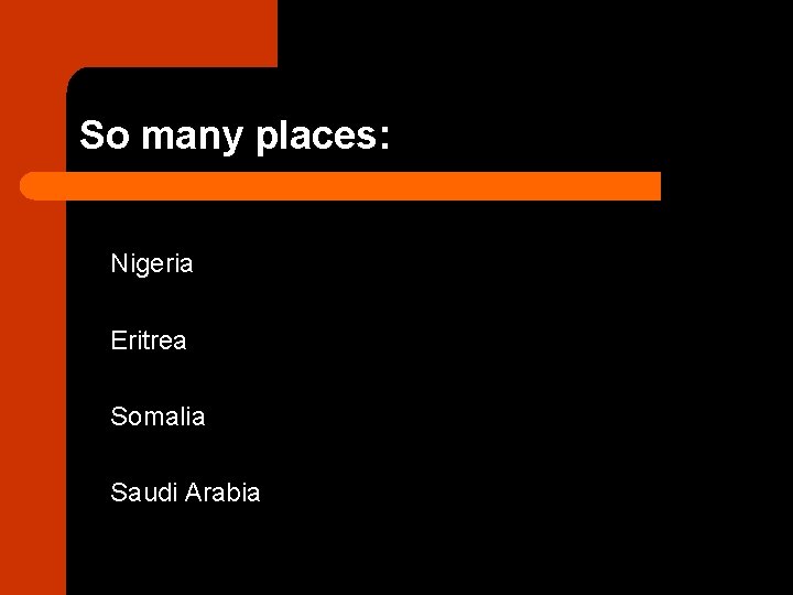 So many places: Nigeria Eritrea Somalia Saudi Arabia 