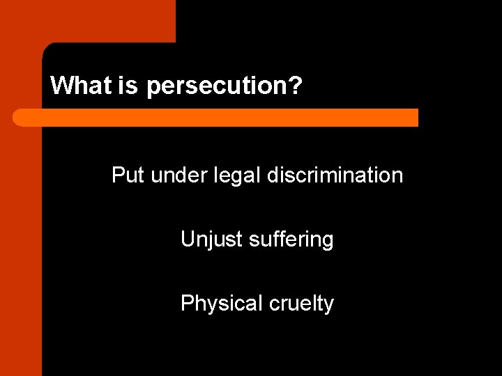 What is persecution? Put under legal discrimination Unjust suffering Physical cruelty 