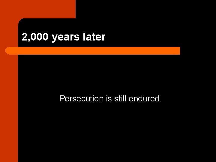 2, 000 years later Persecution is still endured. 