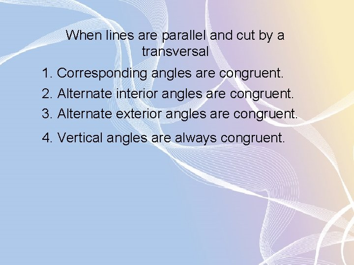 When lines are parallel and cut by a transversal 1. Corresponding angles are congruent.