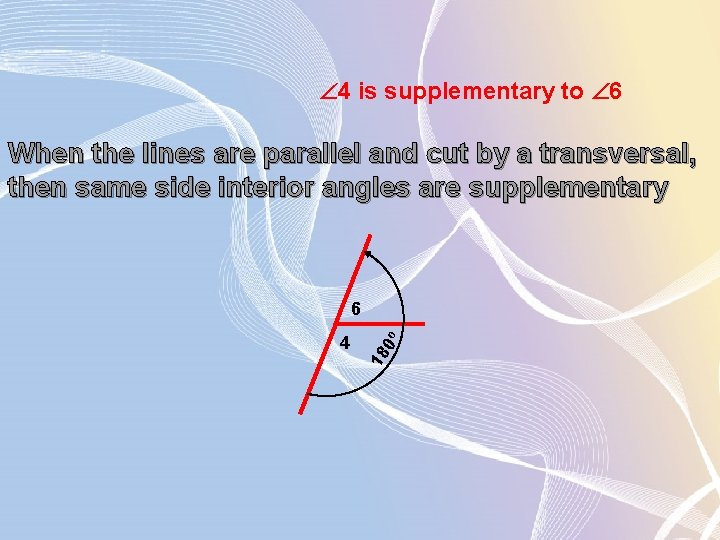  4 is supplementary to 6 When the lines are parallel and cut by