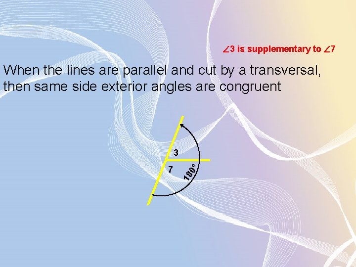  3 is supplementary to 7 When the lines are parallel and cut by