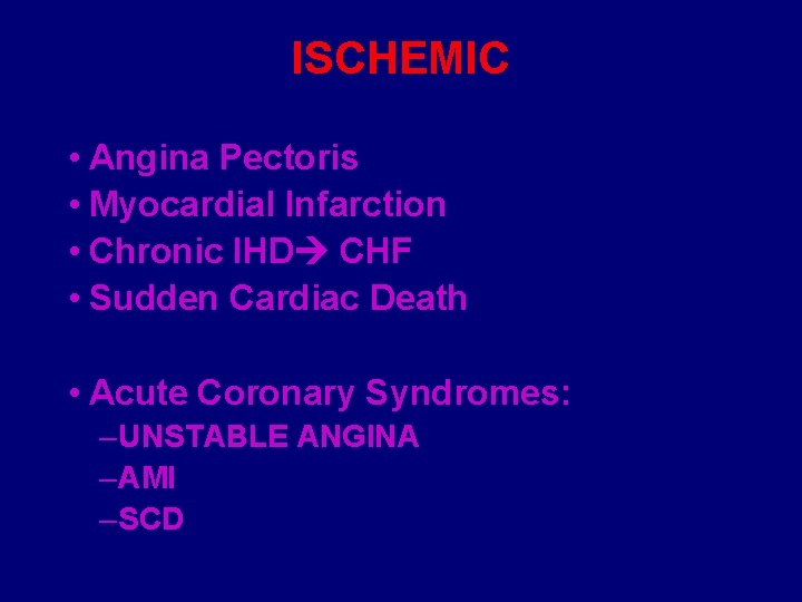 ISCHEMIC • Angina Pectoris • Myocardial Infarction • Chronic IHD CHF • Sudden Cardiac