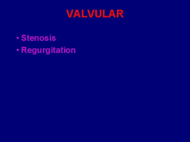 VALVULAR • Stenosis • Regurgitation 