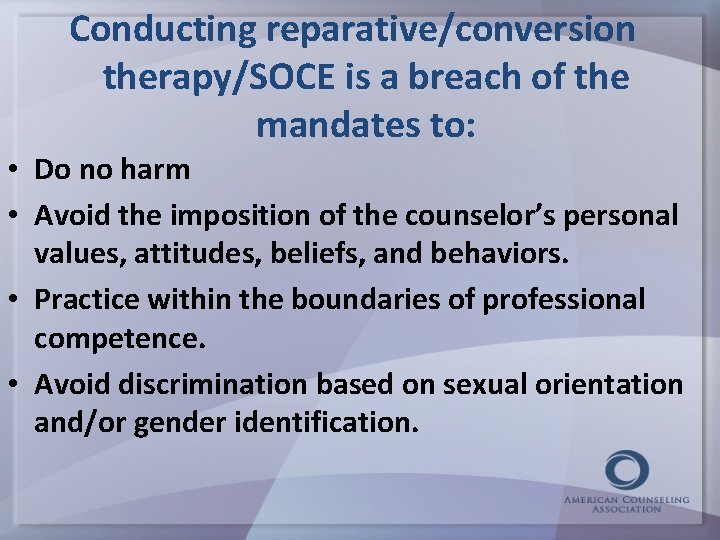 Conducting reparative/conversion therapy/SOCE is a breach of the mandates to: • Do no harm