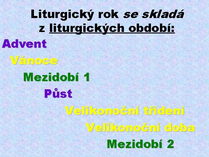 Liturgický rok se skladá z liturgických období: Advent Vánoce Mezidobí 1 Půst Velikonoční třídení