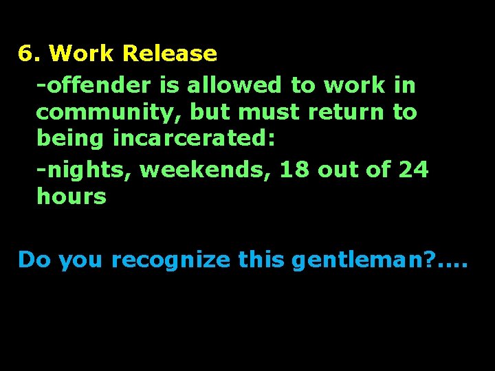 6. Work Release -offender is allowed to work in community, but must return to