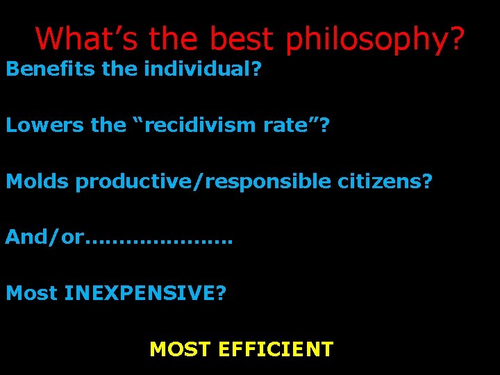 What’s the best philosophy? Benefits the individual? Lowers the “recidivism rate”? Molds productive/responsible citizens?