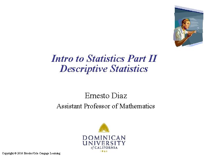 Intro to Statistics Part II Descriptive Statistics Ernesto Diaz Assistant Professor of Mathematics Copyright