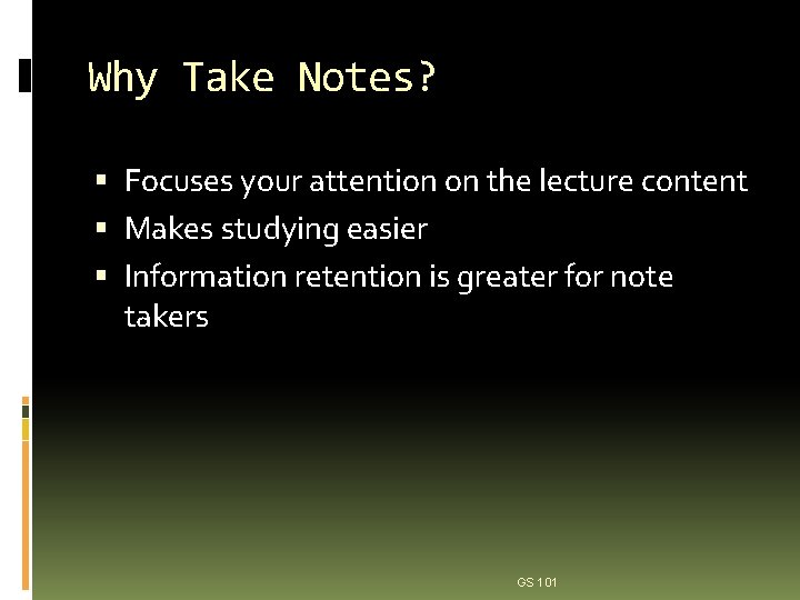 Why Take Notes? Focuses your attention on the lecture content Makes studying easier Information