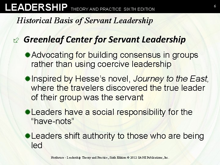 LEADERSHIP THEORY AND PRACTICE SIXTH EDITION Historical Basis of Servant Leadership ÷ Greenleaf Center