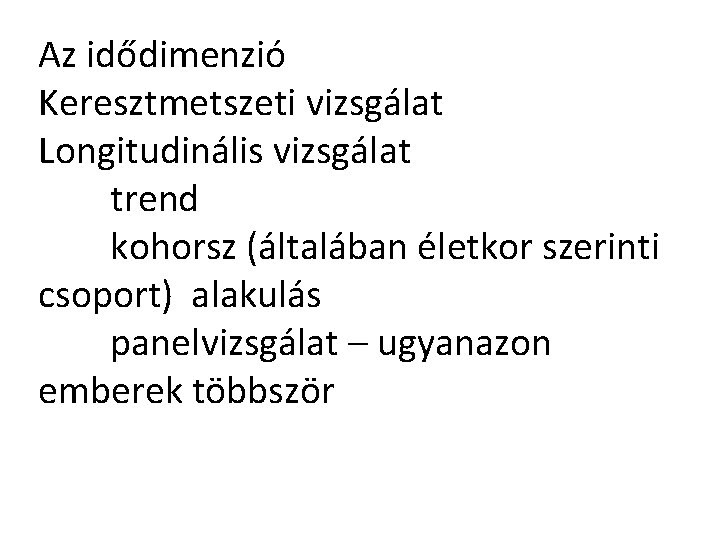 Az idődimenzió Keresztmetszeti vizsgálat Longitudinális vizsgálat trend kohorsz (általában életkor szerinti csoport) alakulás panelvizsgálat