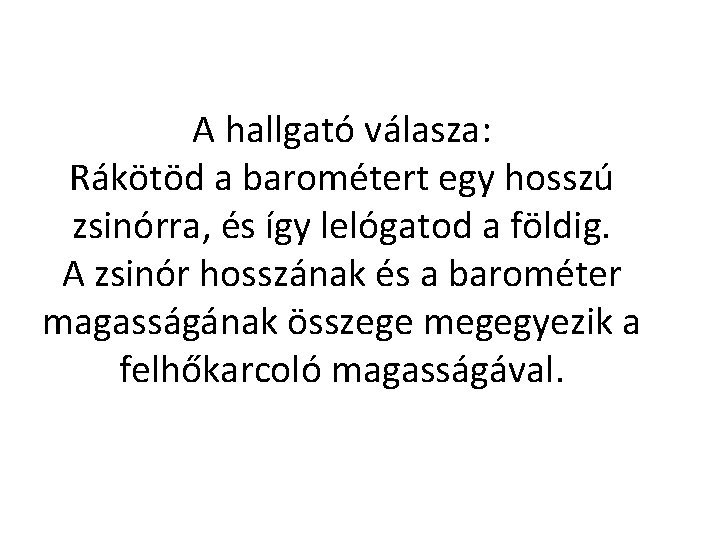 A hallgató válasza: Rákötöd a barométert egy hosszú zsinórra, és így lelógatod a földig.