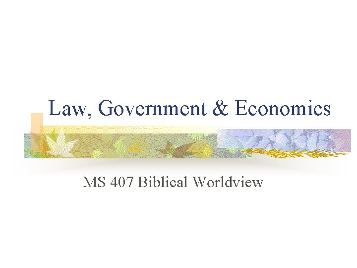 Law, Government & Economics MS 407 Biblical Worldview 