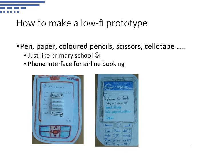 How to make a low-fi prototype • Pen, paper, coloured pencils, scissors, cellotape ….