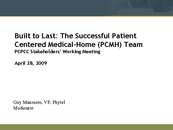 Built to Last: The Successful Patient Centered Medical-Home (PCMH) Team PCPCC Stakeholders’ Working Meeting