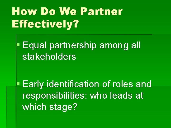 How Do We Partner Effectively? § Equal partnership among all stakeholders § Early identification