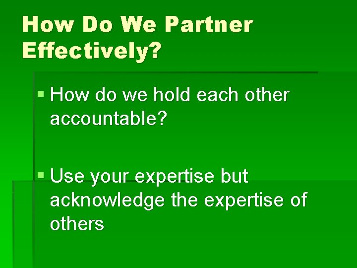 How Do We Partner Effectively? § How do we hold each other accountable? §