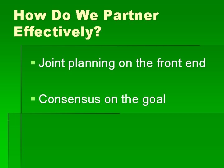 How Do We Partner Effectively? § Joint planning on the front end § Consensus