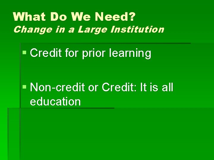 What Do We Need? Change in a Large Institution § Credit for prior learning