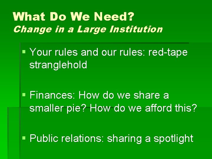 What Do We Need? Change in a Large Institution § Your rules and our