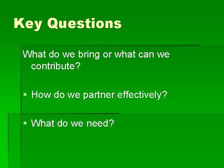 Key Questions What do we bring or what can we contribute? § How do