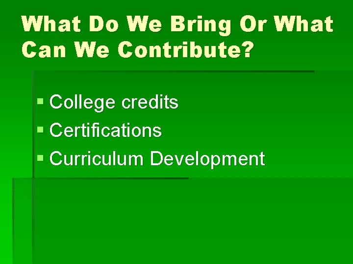 What Do We Bring Or What Can We Contribute? § College credits § Certifications