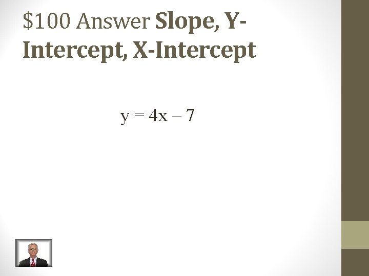 $100 Answer Slope, YIntercept, X-Intercept y = 4 x – 7 