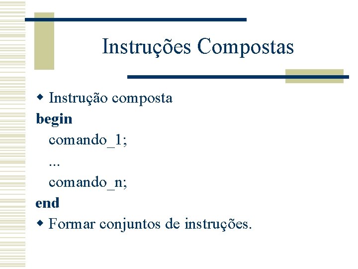 Instruções Compostas w Instrução composta begin comando_1; . . . comando_n; end w Formar