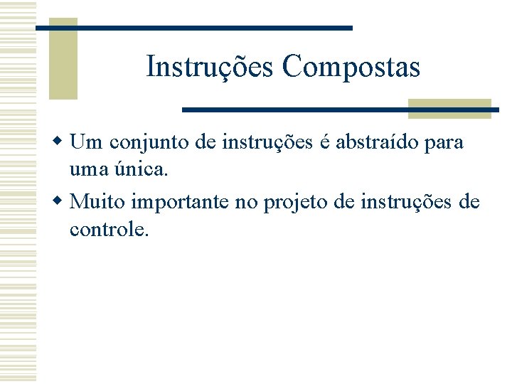 Instruções Compostas w Um conjunto de instruções é abstraído para uma única. w Muito