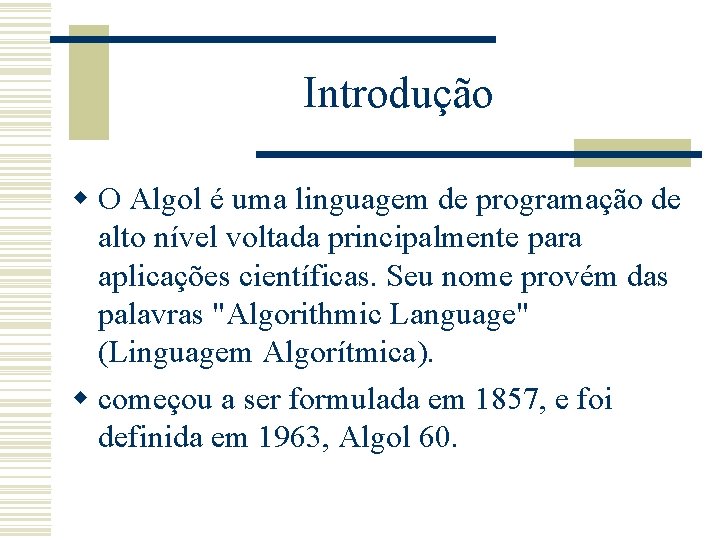 Introdução w O Algol é uma linguagem de programação de alto nível voltada principalmente