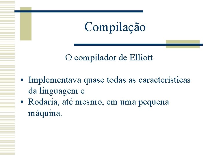 Compilação O compilador de Elliott • Implementava quase todas as características da linguagem e