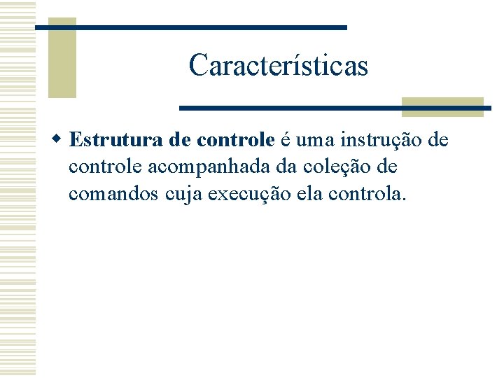 Características w Estrutura de controle é uma instrução de controle acompanhada da coleção de
