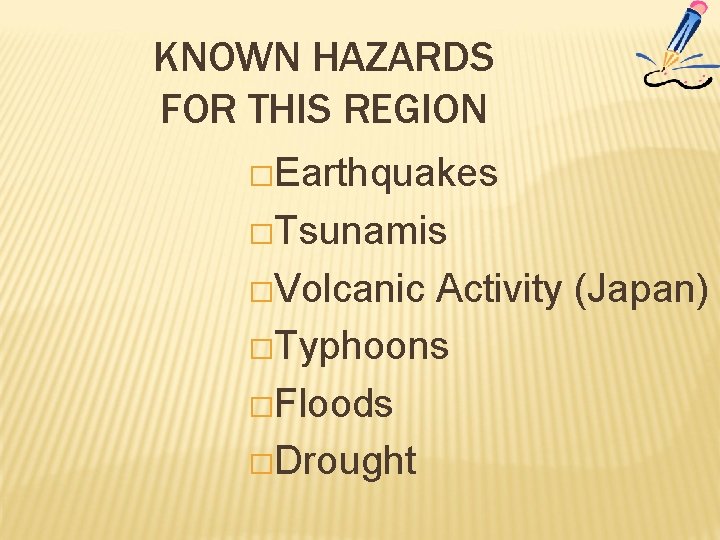 KNOWN HAZARDS FOR THIS REGION �Earthquakes �Tsunamis �Volcanic Activity (Japan) �Typhoons �Floods �Drought 