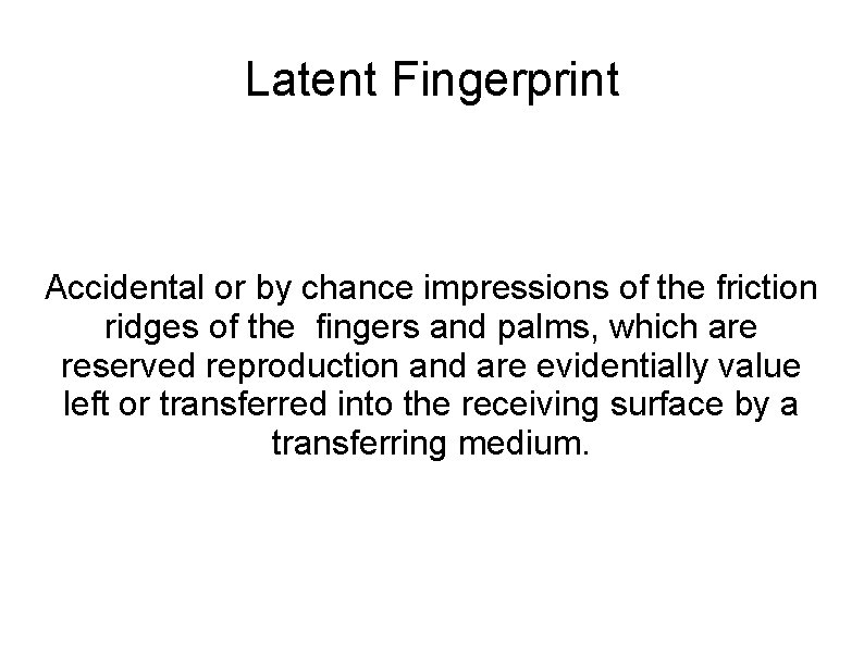 Latent Fingerprint Accidental or by chance impressions of the friction ridges of the fingers