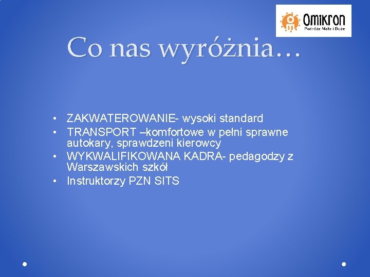 Co nas wyróżnia… • ZAKWATEROWANIE- wysoki standard • TRANSPORT –komfortowe w pełni sprawne autokary,