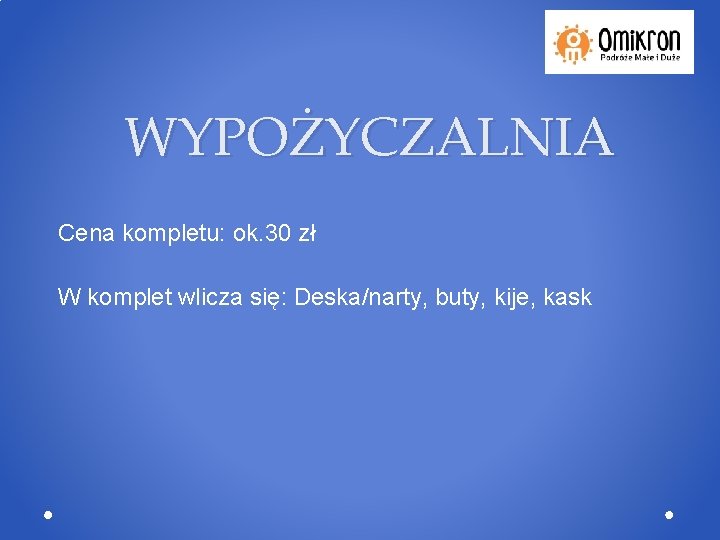 WYPOŻYCZALNIA Cena kompletu: ok. 30 zł W komplet wlicza się: Deska/narty, buty, kije, kask