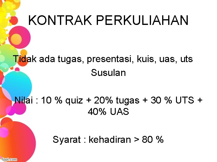 KONTRAK PERKULIAHAN Tidak ada tugas, presentasi, kuis, uas, uts Susulan Nilai : 10 %