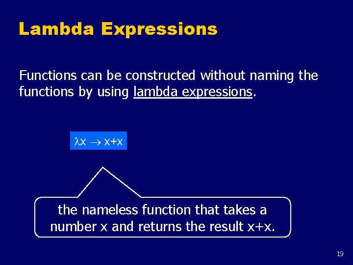Lambda Expressions Functions can be constructed without naming the functions by using lambda expressions.