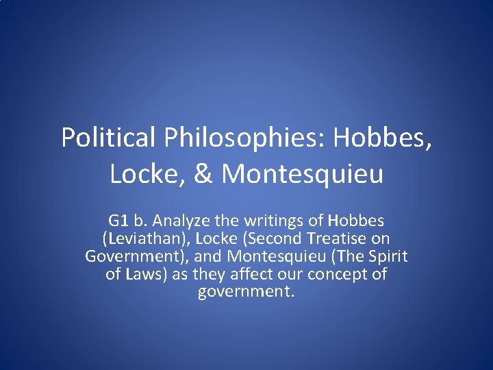 Political Philosophies: Hobbes, Locke, & Montesquieu G 1 b. Analyze the writings of Hobbes