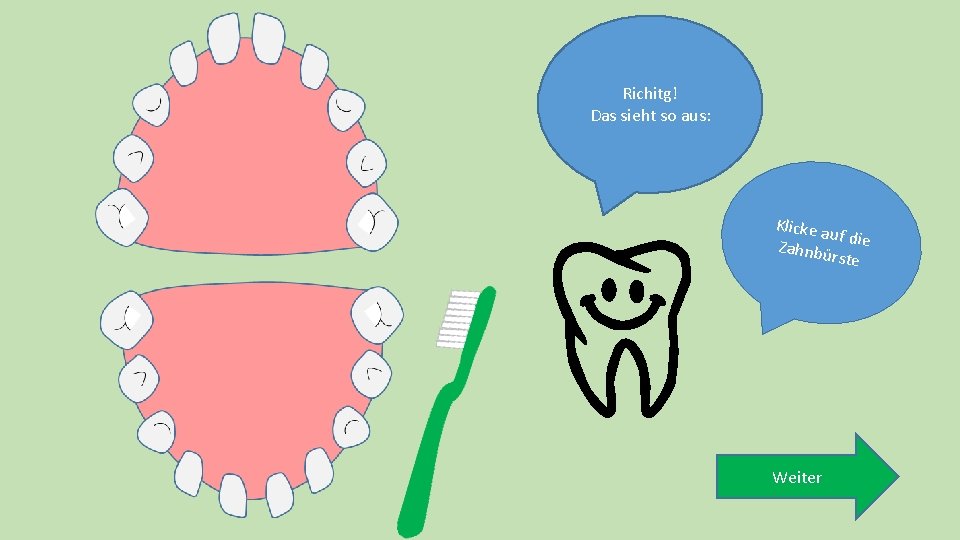 Richitg! Das sieht so aus: Klicke a uf die Zahnbü rste Weiter 