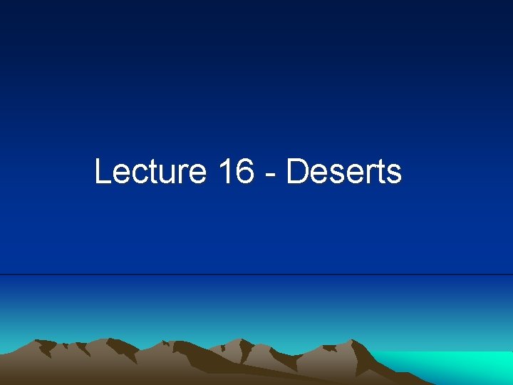 Lecture 16 - Deserts 