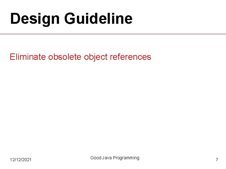 Design Guideline Eliminate obsolete object references 12/12/2021 Good Java Programming 7 